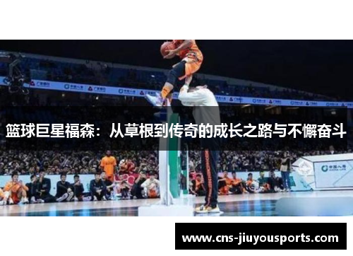 篮球巨星福森：从草根到传奇的成长之路与不懈奋斗