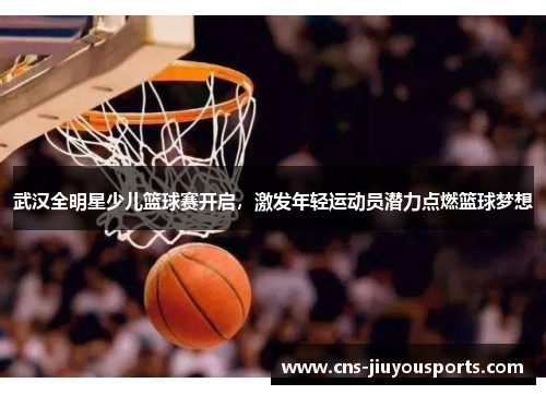 武汉全明星少儿篮球赛开启，激发年轻运动员潜力点燃篮球梦想
